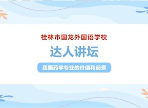 达人讲坛 | 桂林市国龙外国语学校成功召开“中国药科大学介绍暨药理学知识普及”专题讲座